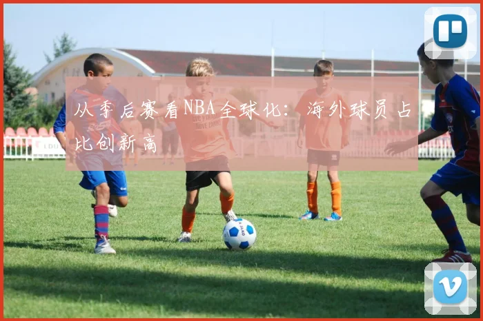 从季后赛看NBA全球化：海外球员占比创新高