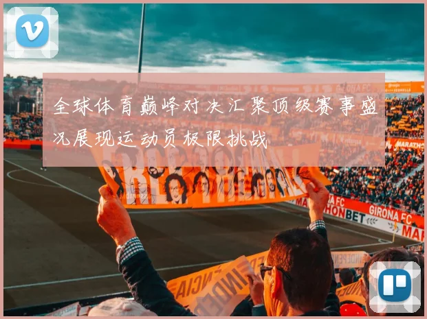 全球体育巅峰对决汇聚顶级赛事盛况展现运动员极限挑战