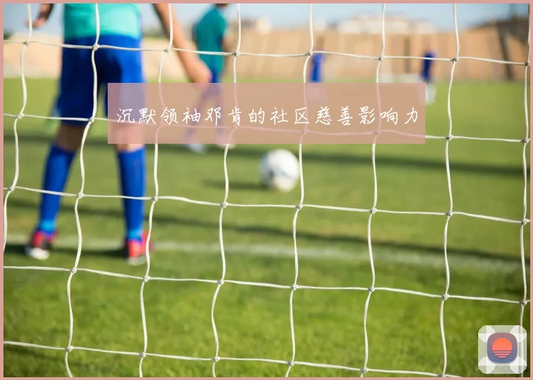 沉默领袖邓肯的社区慈善影响力