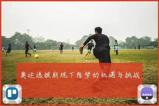 奥运选拔新规下陈梦的机遇与挑战