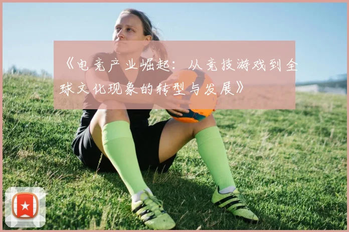 《电竞产业崛起：从竞技游戏到全球文化现象的转型与发展》