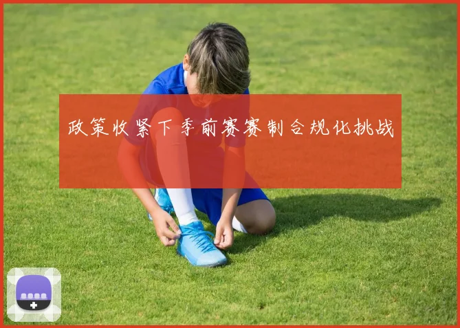 政策收紧下季前赛赛制合规化挑战