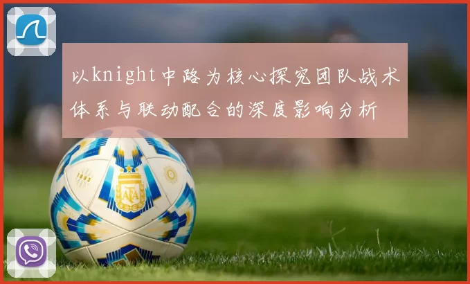 以knight中路为核心探究团队战术体系与联动配合的深度影响分析