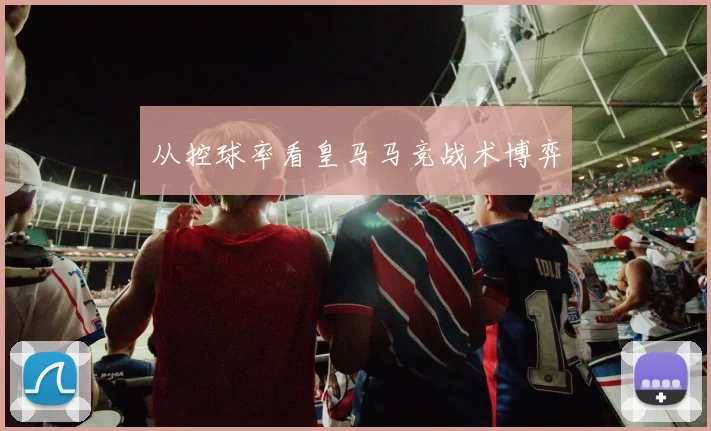 从控球率看皇马马竞战术博弈