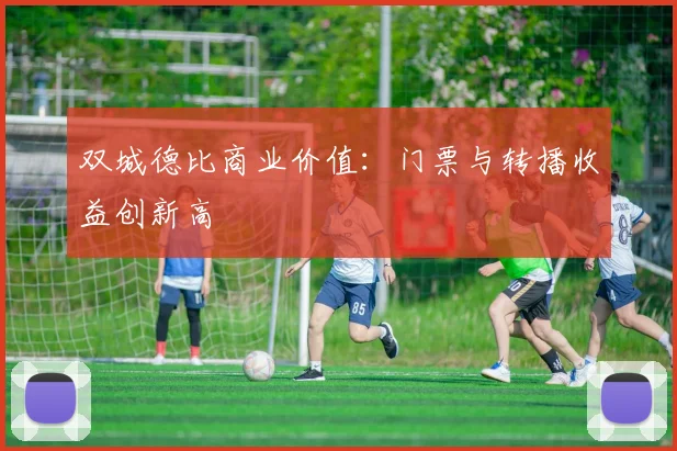 双城德比商业价值：门票与转播收益创新高