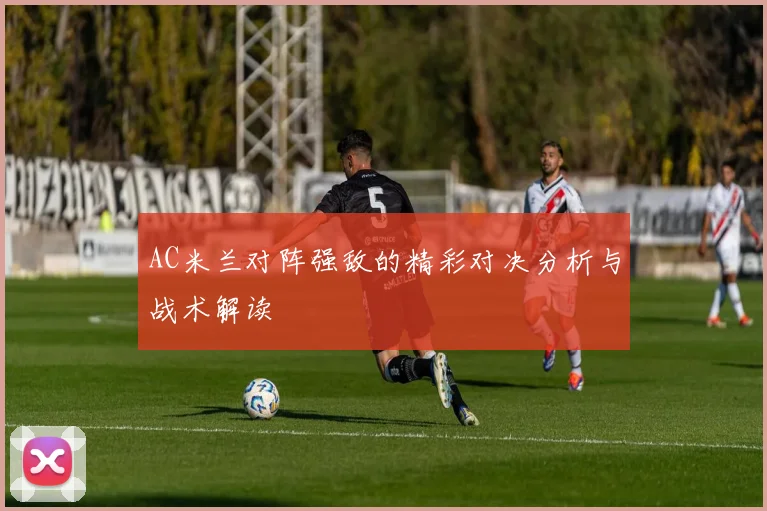 AC米兰对阵强敌的精彩对决分析与战术解读