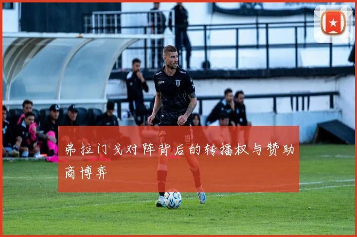 弗拉门戈对阵背后的转播权与赞助商博弈