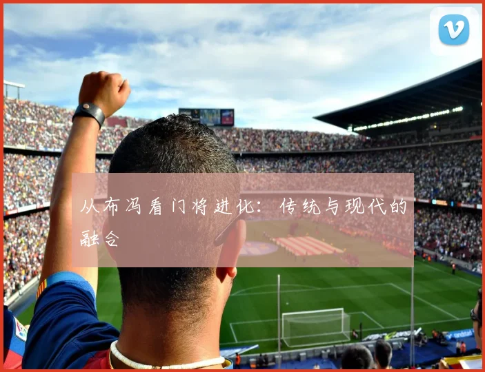 从布冯看门将进化：传统与现代的融合