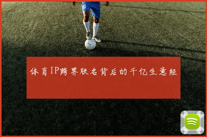 体育IP跨界联名背后的千亿生意经