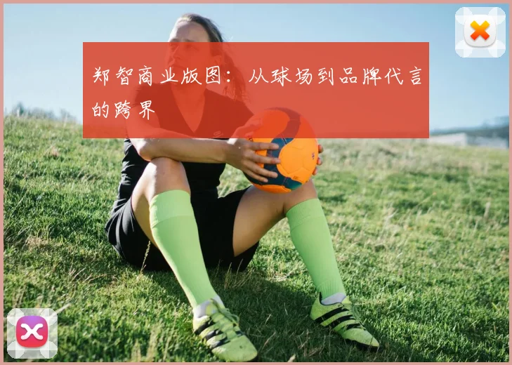 郑智商业版图：从球场到品牌代言的跨界
