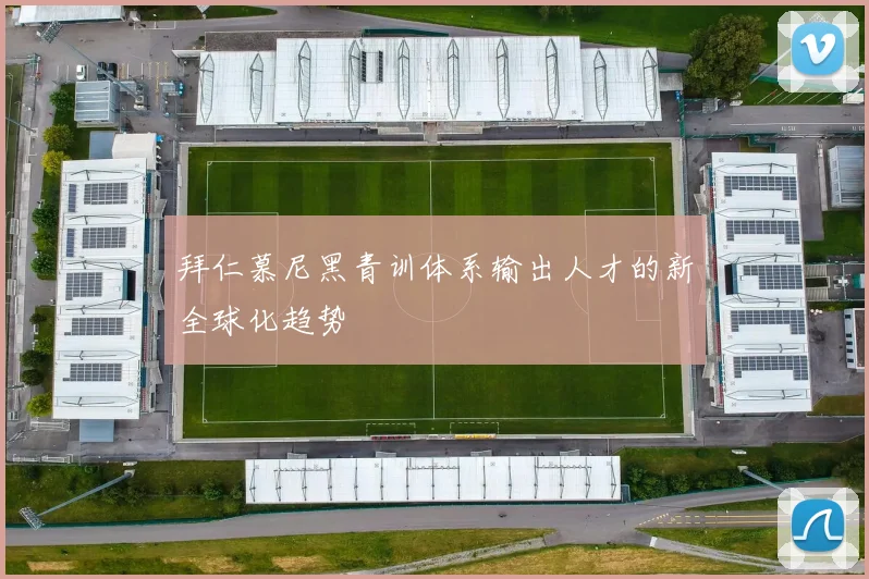 拜仁慕尼黑青训体系输出人才的新全球化趋势