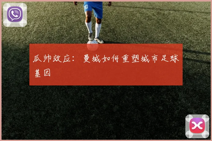 瓜帅效应：曼城如何重塑城市足球基因
