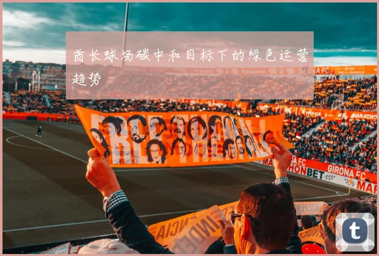 酋长球场碳中和目标下的绿色运营趋势