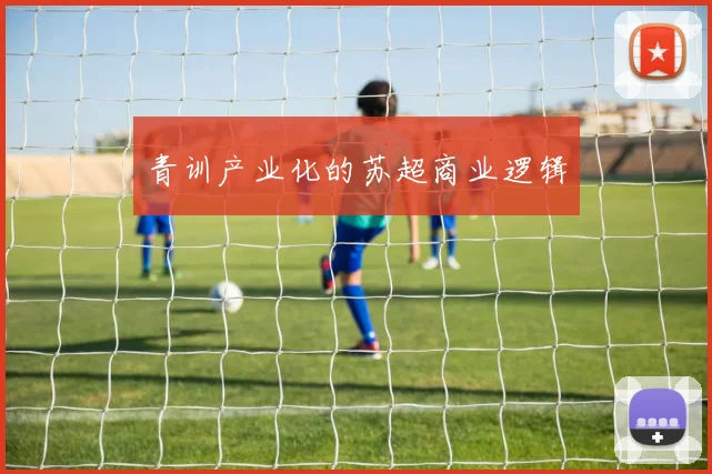 青训产业化的苏超商业逻辑