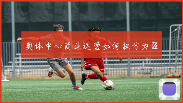 奥体中心商业运营如何扭亏为盈