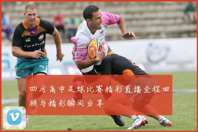 四方高中足球比赛精彩直播全程回顾与精彩瞬间分享